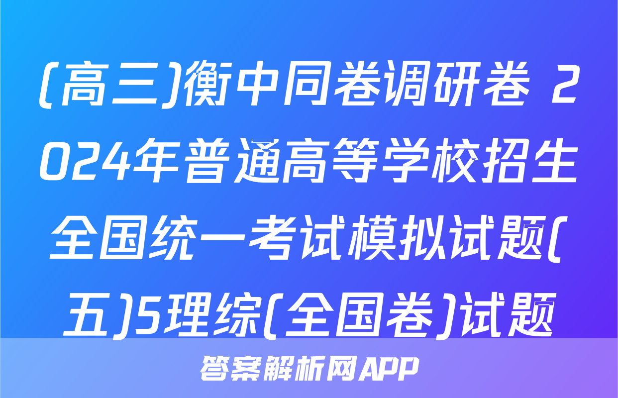 (高三)衡中同卷调研卷 2024年普通高等学校招生全国统一考试模拟试题(五)5理综(全国卷)试题