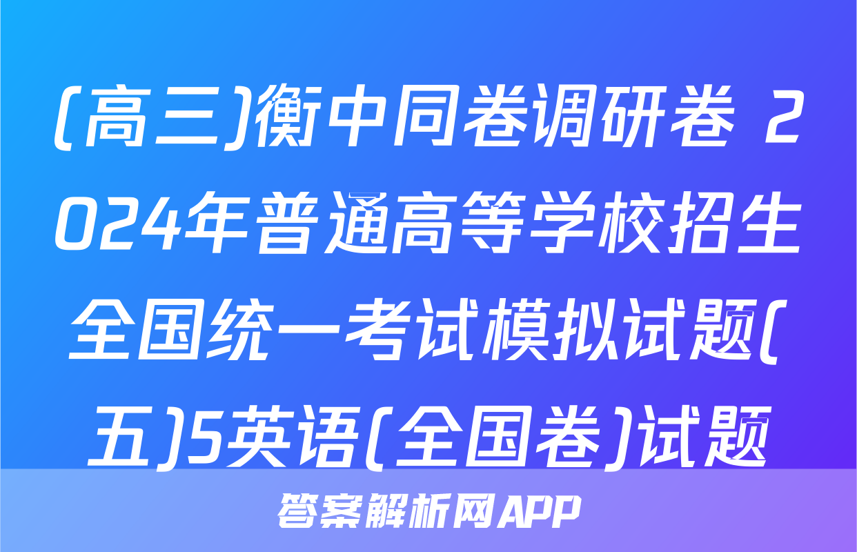 (高三)衡中同卷调研卷 2024年普通高等学校招生全国统一考试模拟试题(五)5英语(全国卷)试题