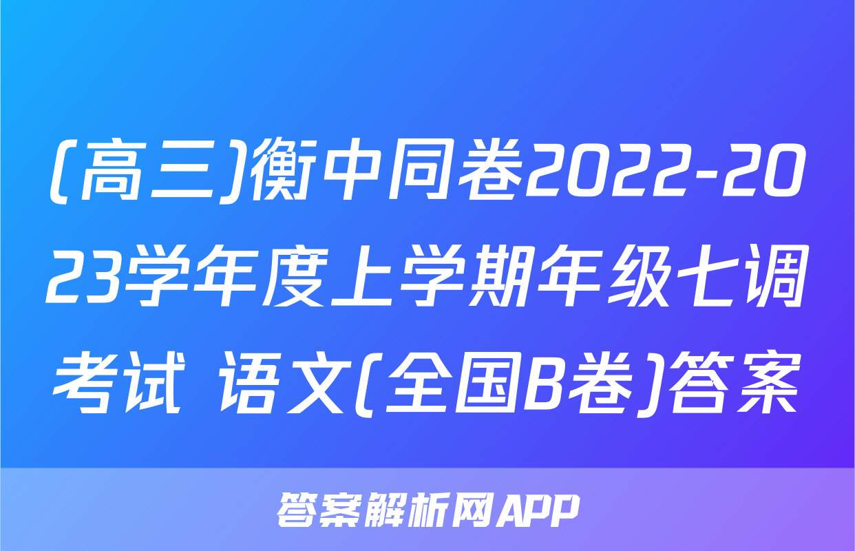 (高三)衡中同卷2022-2023学年度上学期年级七调考试 语文(全国B卷)答案