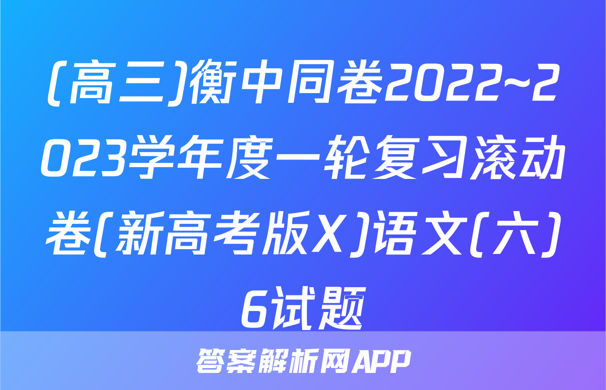 (高三)衡中同卷2022~2023学年度一轮复习滚动卷(新高考版X)语文(六)6试题