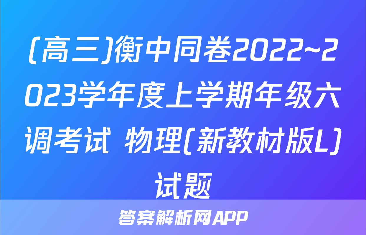 (高三)衡中同卷2022~2023学年度上学期年级六调考试 物理(新教材版L)试题