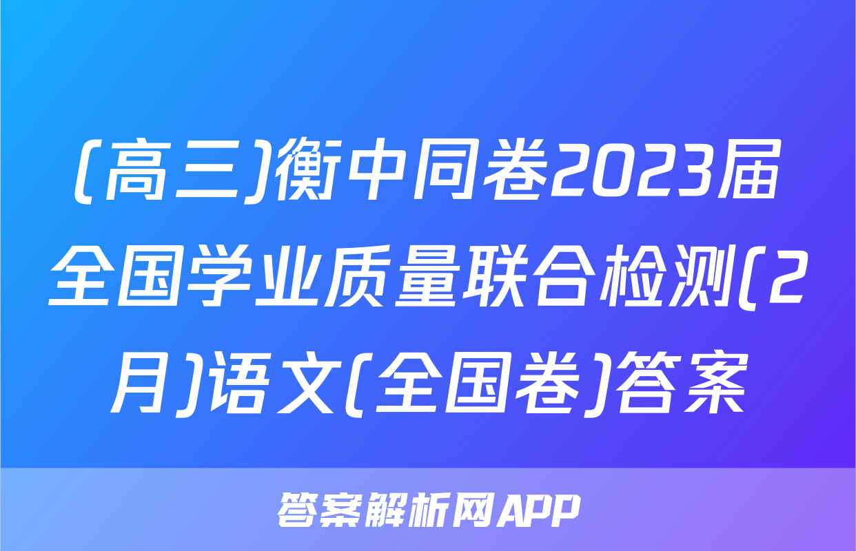 (高三)衡中同卷2023届全国学业质量联合检测(2月)语文(全国卷)答案