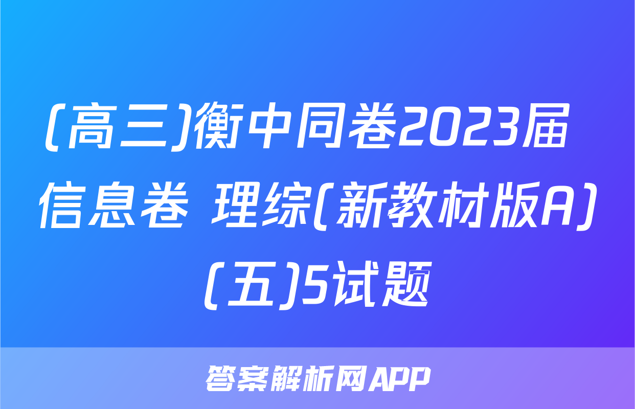 (高三)衡中同卷2023届 信息卷 理综(新教材版A)(五)5试题