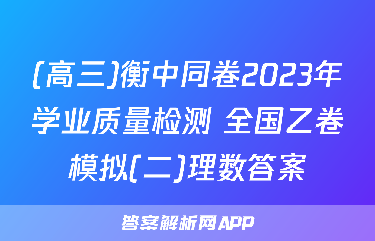 (高三)衡中同卷2023年学业质量检测 全国乙卷模拟(二)理数答案