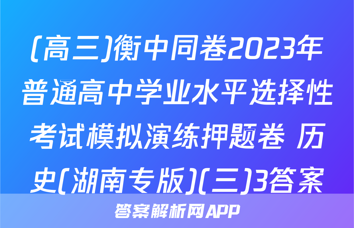 (高三)衡中同卷2023年普通高中学业水平选择性考试模拟演练押题卷 历史(湖南专版)(三)3答案