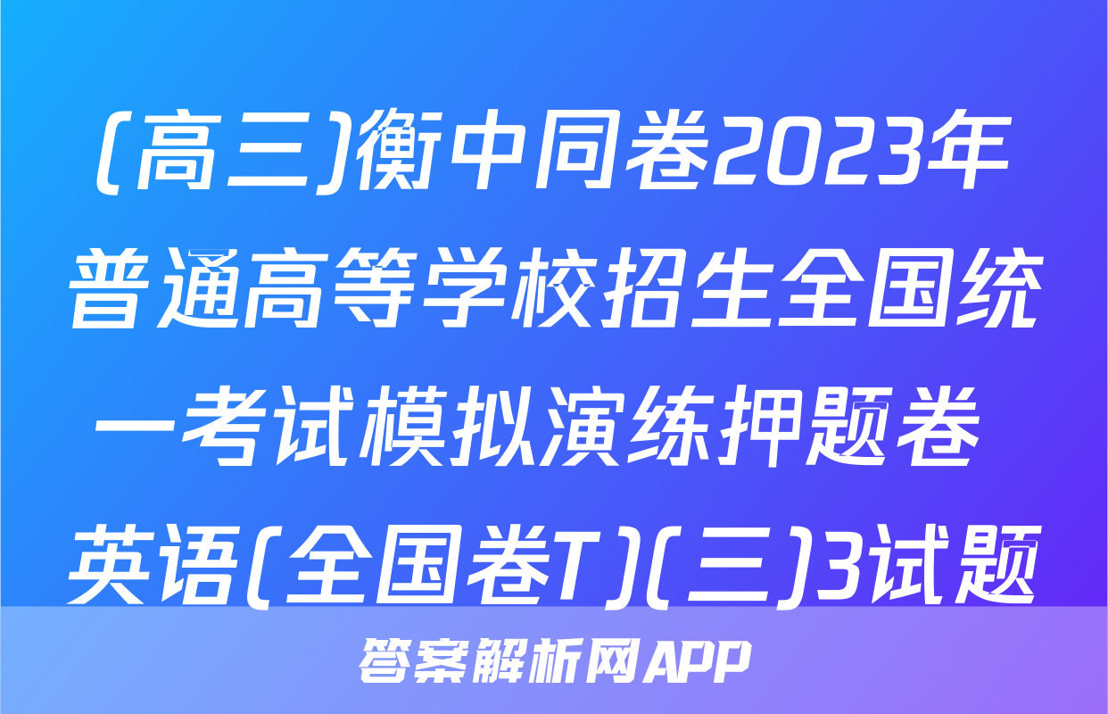 (高三)衡中同卷2023年普通高等学校招生全国统一考试模拟演练押题卷 英语(全国卷T)(三)3试题