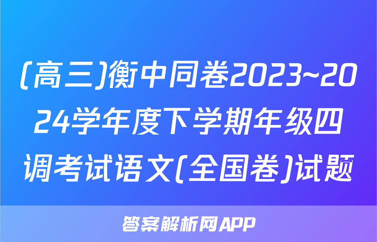 (高三)衡中同卷2023~2024学年度下学期年级四调考试语文(全国卷)试题