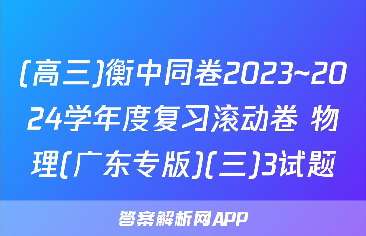 (高三)衡中同卷2023~2024学年度复习滚动卷 物理(广东专版)(三)3试题