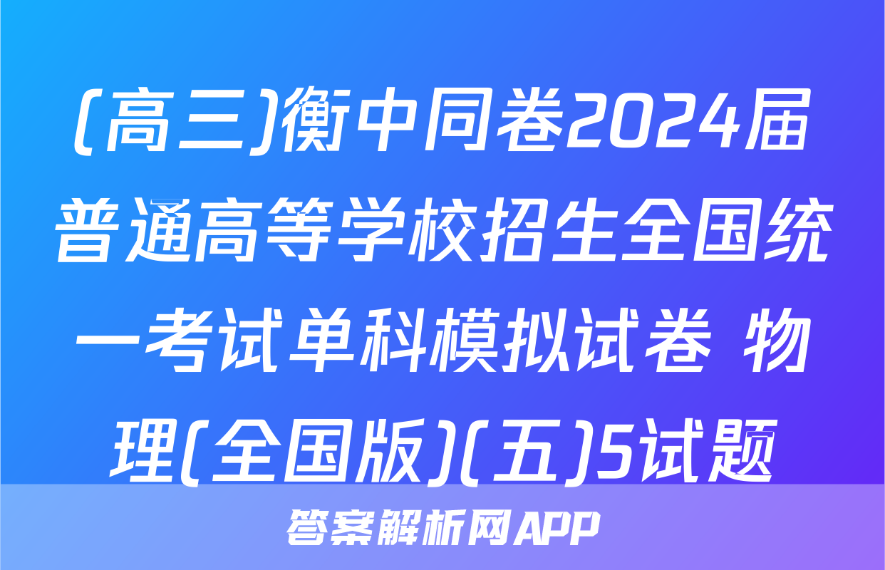 (高三)衡中同卷2024届普通高等学校招生全国统一考试单科模拟试卷 物理(全国版)(五)5试题