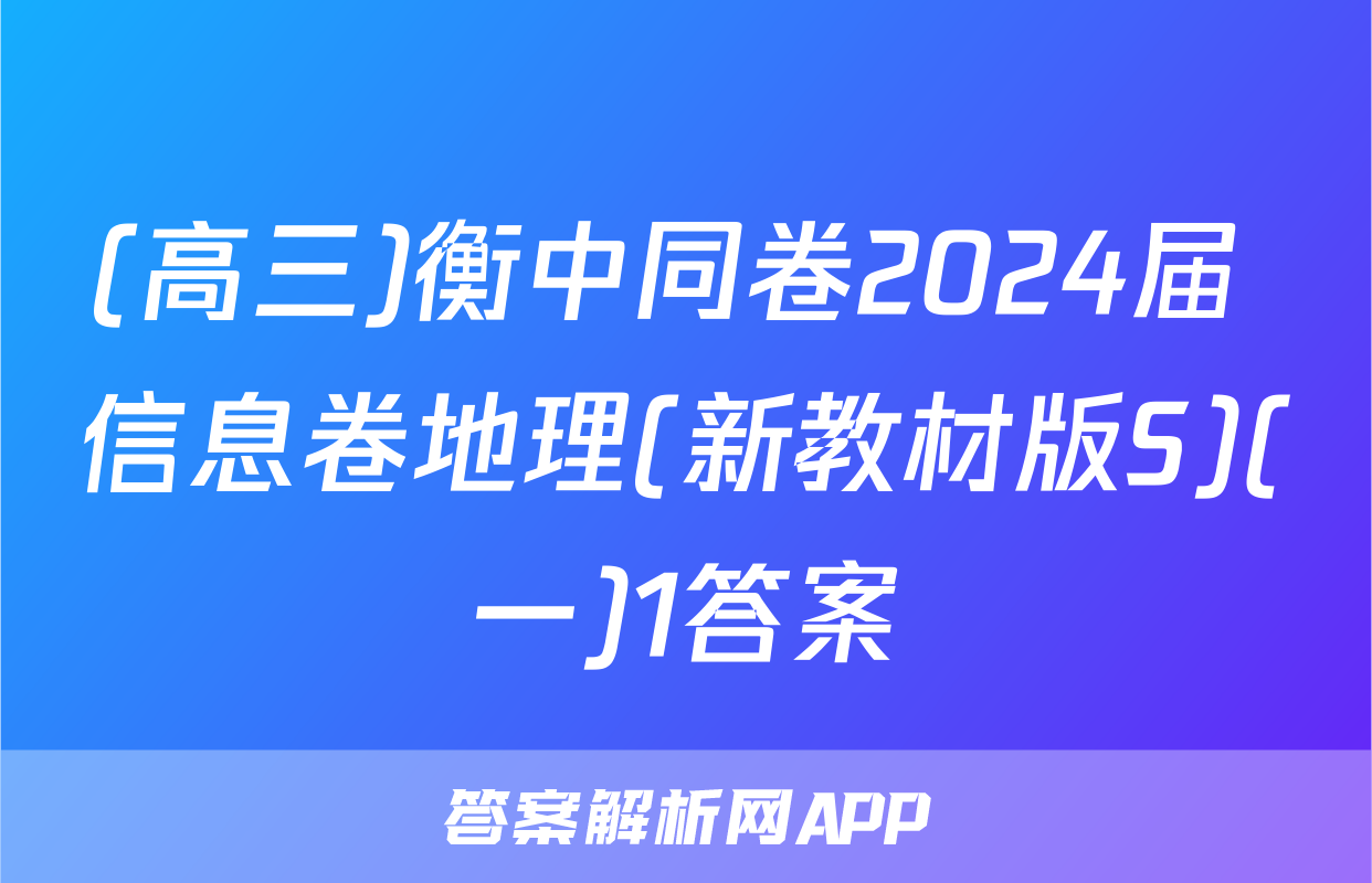 (高三)衡中同卷2024届 信息卷地理(新教材版S)(一)1答案