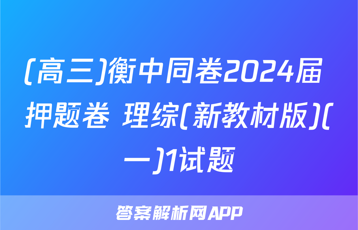 (高三)衡中同卷2024届 押题卷 理综(新教材版)(一)1试题