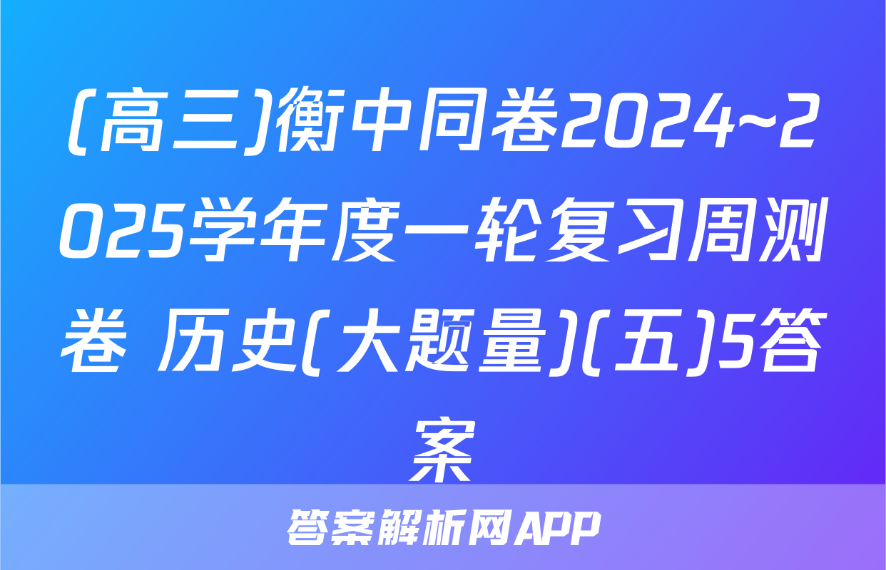 (高三)衡中同卷2024~2025学年度一轮复习周测卷 历史(大题量)(五)5答案