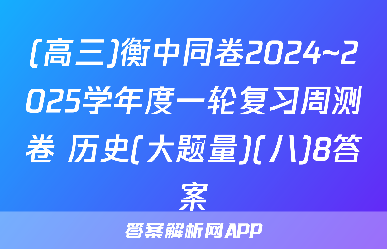 (高三)衡中同卷2024~2025学年度一轮复习周测卷 历史(大题量)(八)8答案