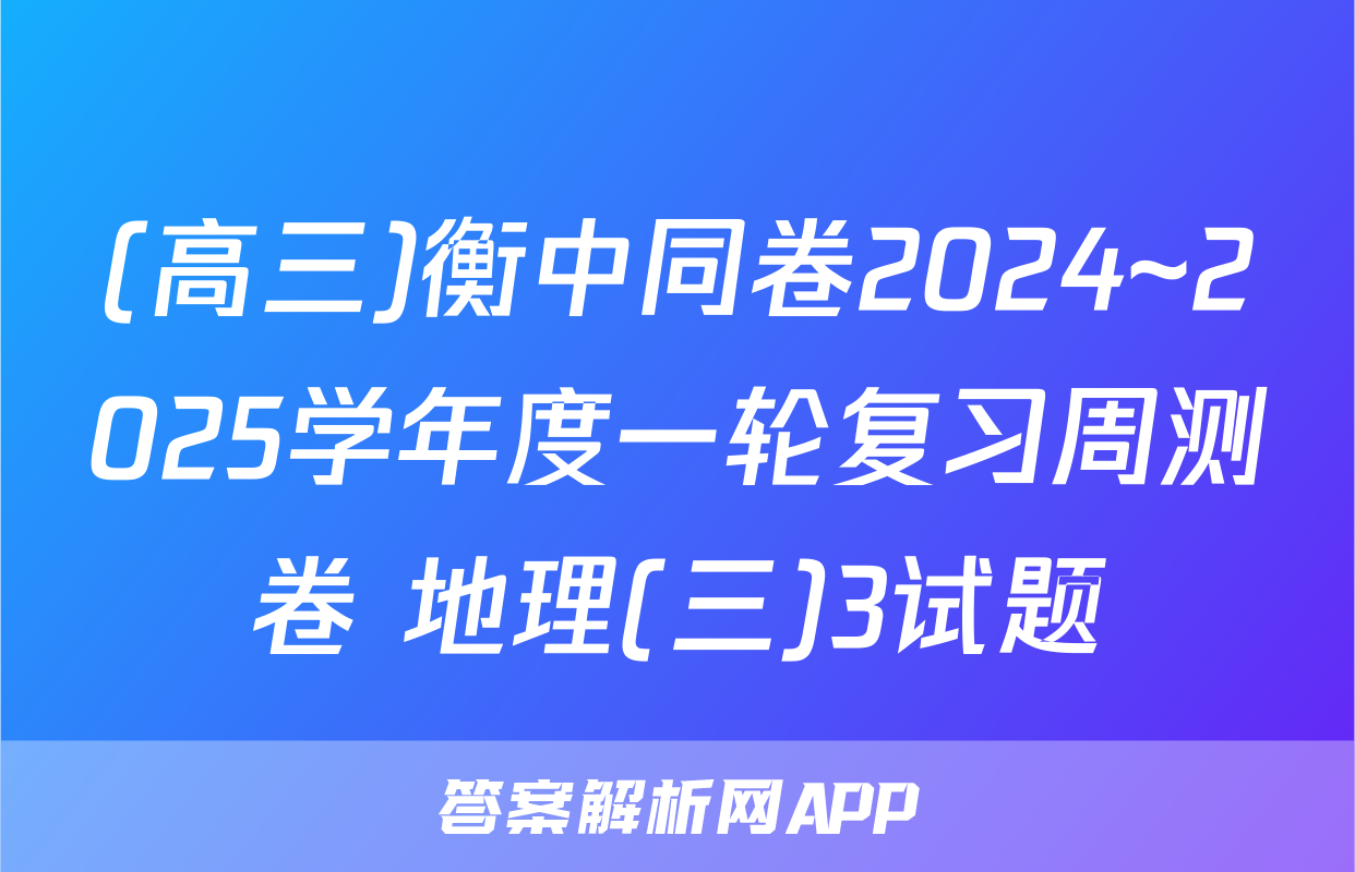 (高三)衡中同卷2024~2025学年度一轮复习周测卷 地理(三)3试题