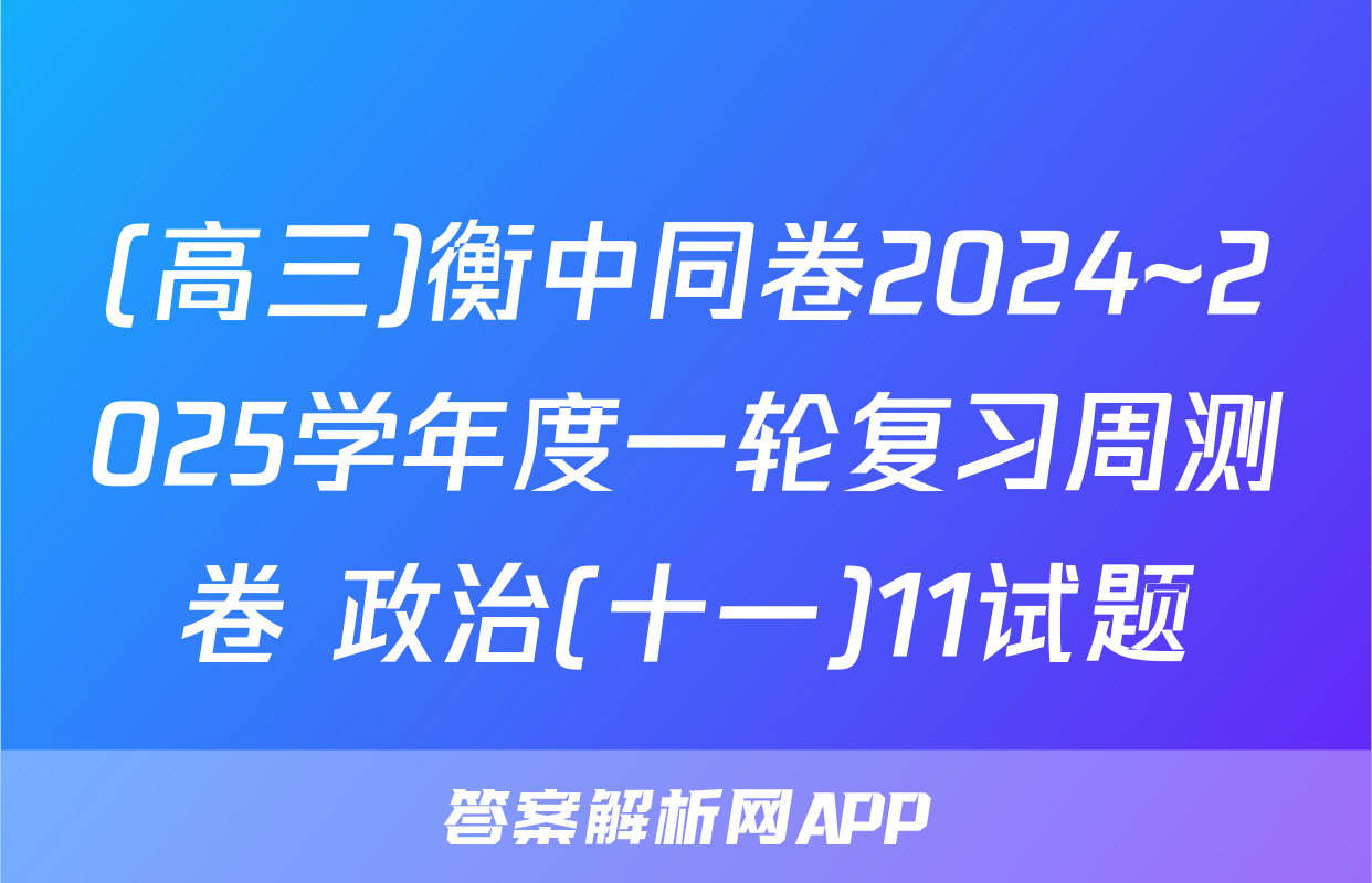 (高三)衡中同卷2024~2025学年度一轮复习周测卷 政治(十一)11试题