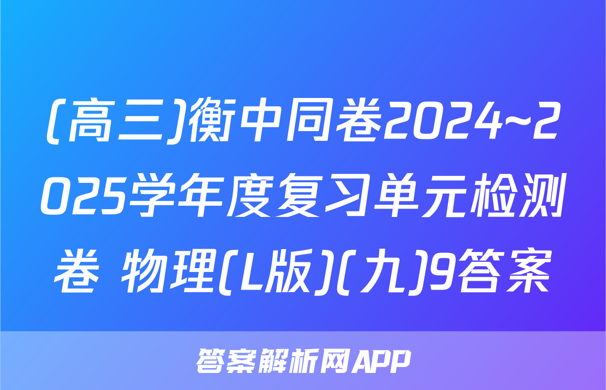 (高三)衡中同卷2024~2025学年度复习单元检测卷 物理(L版)(九)9答案