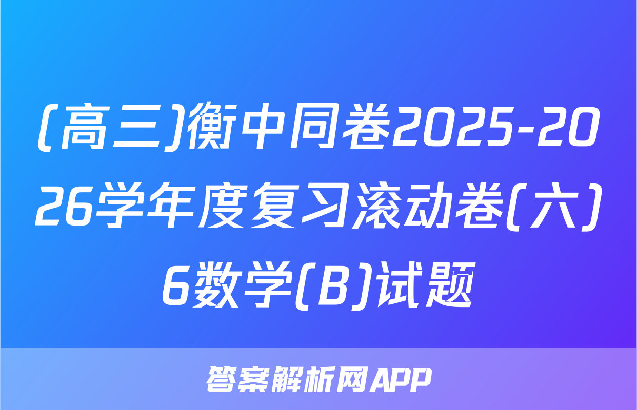 (高三)衡中同卷2025-2026学年度复习滚动卷(六)6数学(B)试题