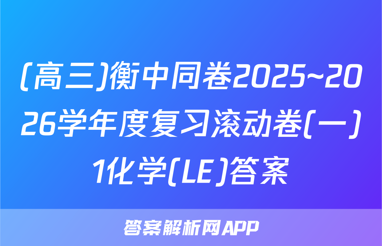 (高三)衡中同卷2025~2026学年度复习滚动卷(一)1化学(LE)答案