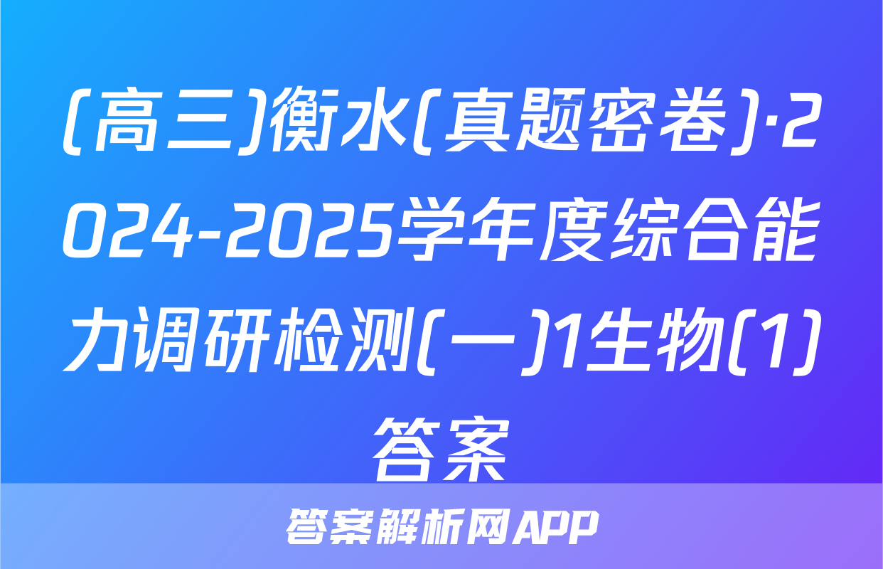 (高三)衡水(真题密卷)·2024-2025学年度综合能力调研检测(一)1生物(1)答案