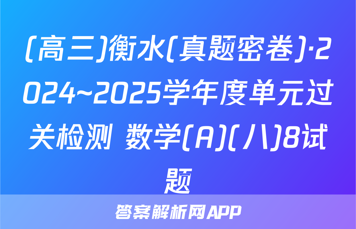 (高三)衡水(真题密卷)·2024~2025学年度单元过关检测 数学(A)(八)8试题