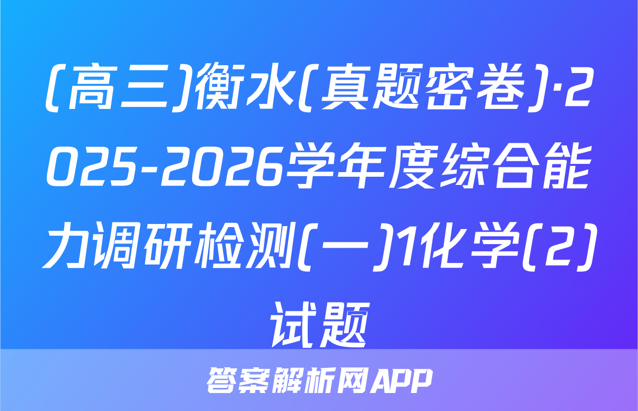(高三)衡水(真题密卷)·2025-2026学年度综合能力调研检测(一)1化学(2)试题