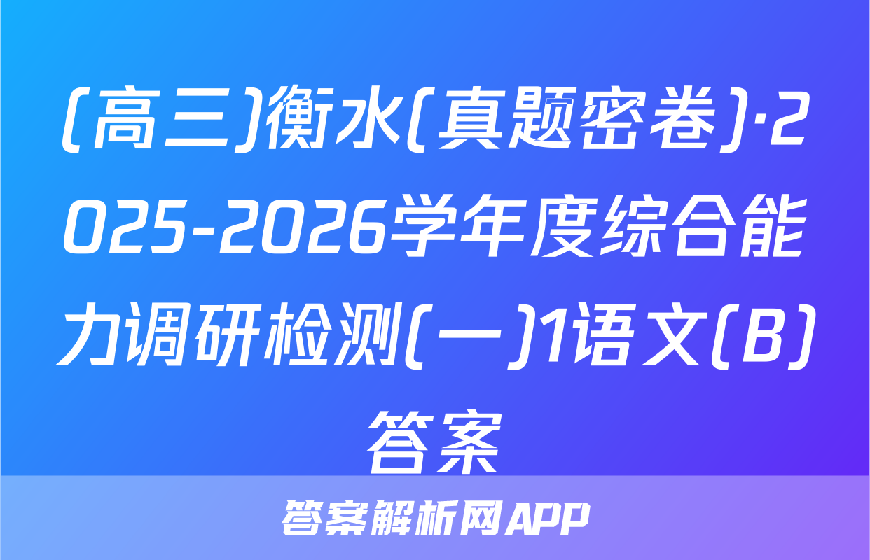 (高三)衡水(真题密卷)·2025-2026学年度综合能力调研检测(一)1语文(B)答案