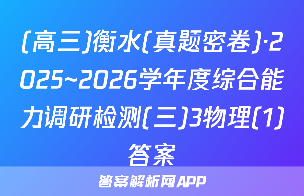 (高三)衡水(真题密卷)·2025~2026学年度综合能力调研检测(三)3物理(1)答案