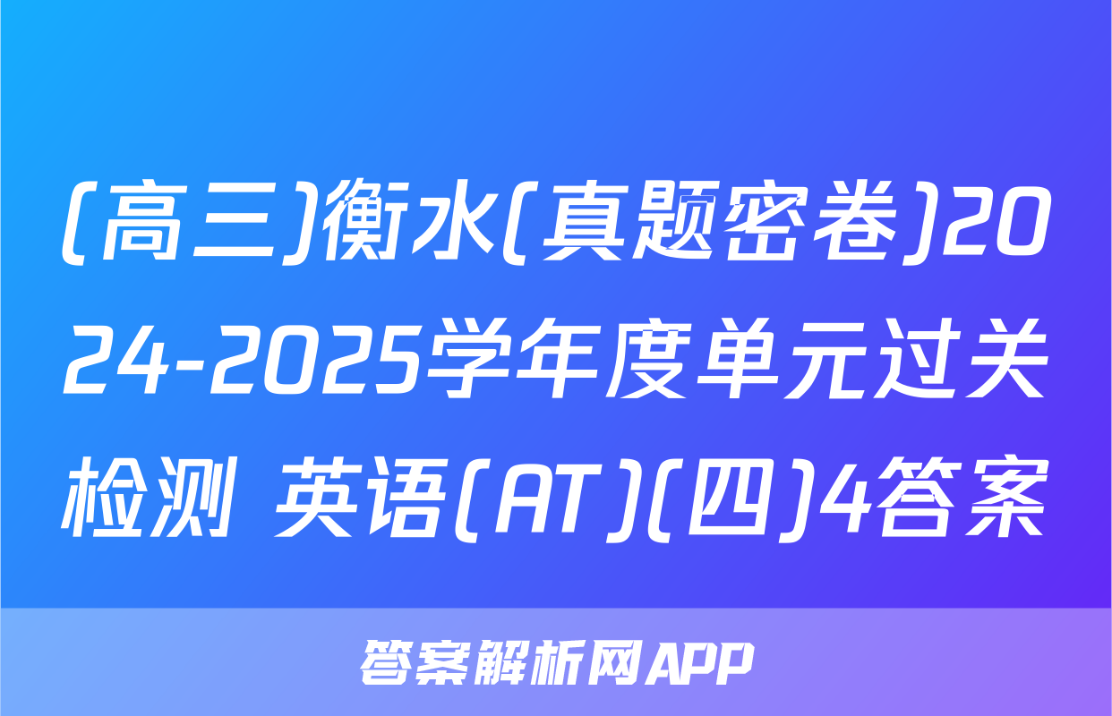 (高三)衡水(真题密卷)2024-2025学年度单元过关检测 英语(AT)(四)4答案