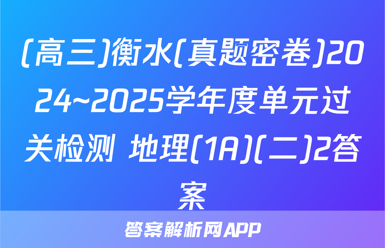 (高三)衡水(真题密卷)2024~2025学年度单元过关检测 地理(1A)(二)2答案