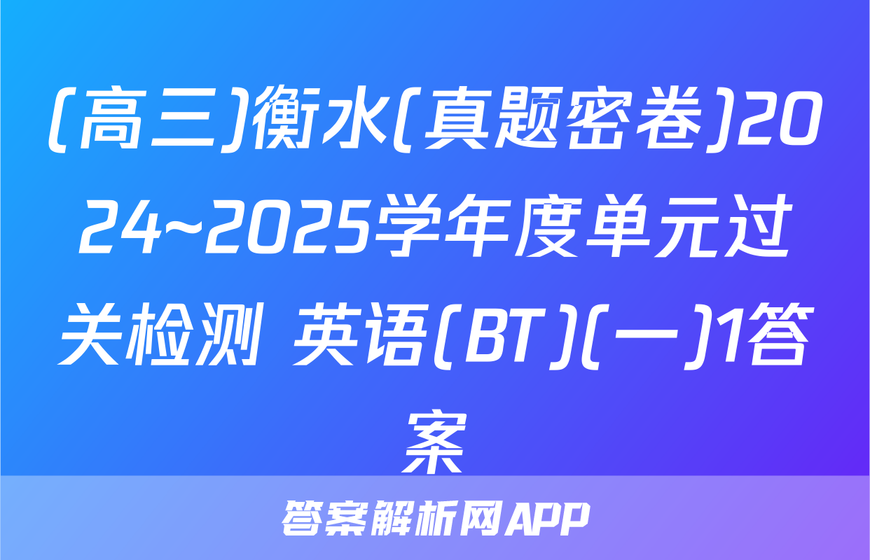 (高三)衡水(真题密卷)2024~2025学年度单元过关检测 英语(BT)(一)1答案