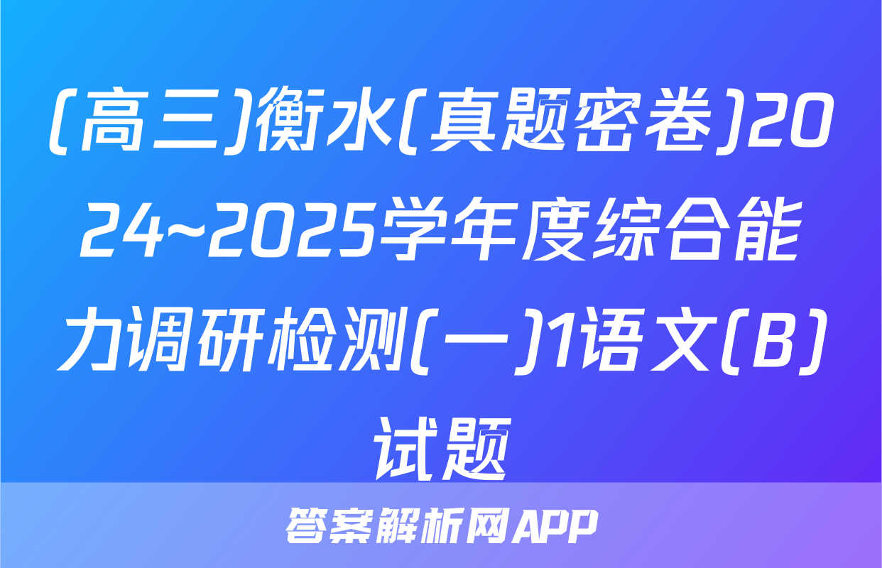 (高三)衡水(真题密卷)2024~2025学年度综合能力调研检测(一)1语文(B)试题
