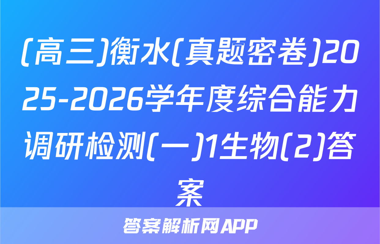 (高三)衡水(真题密卷)2025-2026学年度综合能力调研检测(一)1生物(2)答案