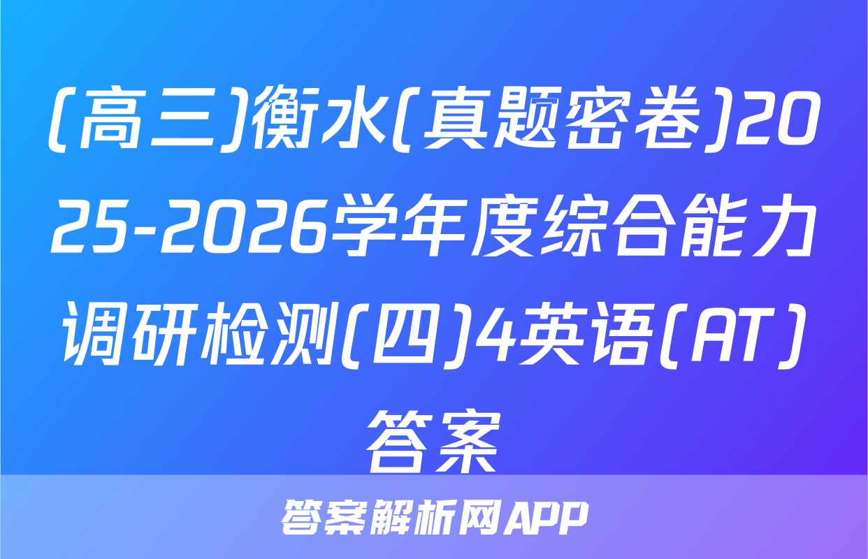 (高三)衡水(真题密卷)2025-2026学年度综合能力调研检测(四)4英语(AT)答案