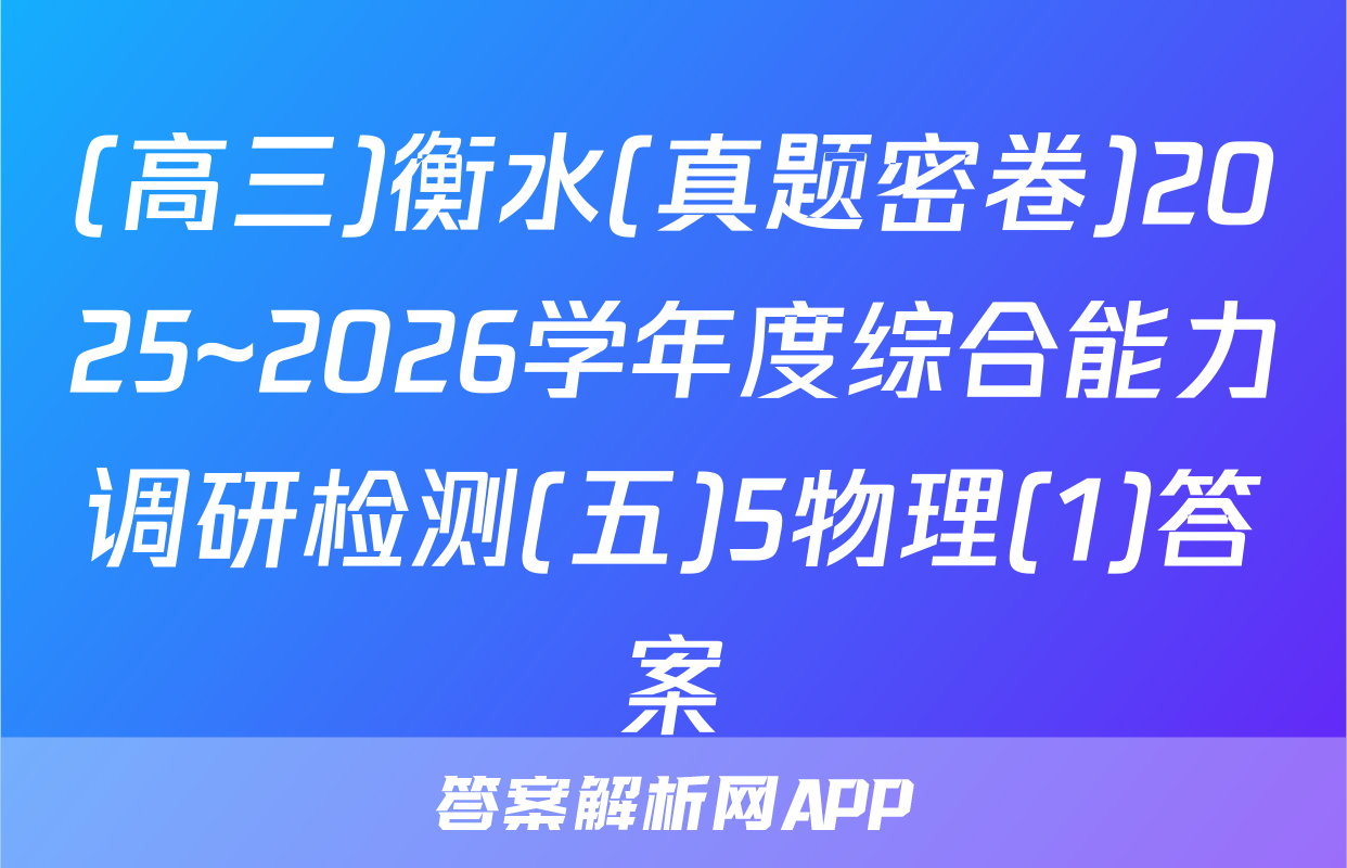 (高三)衡水(真题密卷)2025~2026学年度综合能力调研检测(五)5物理(1)答案