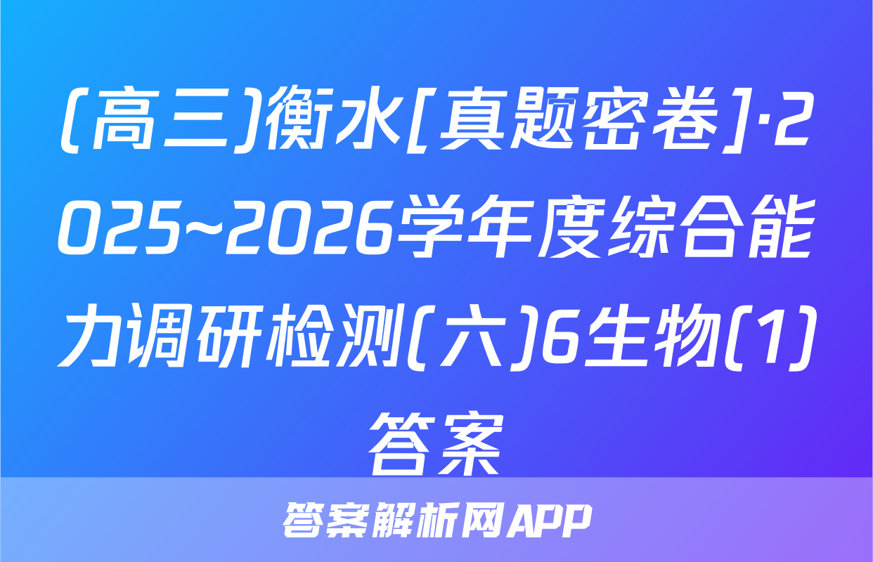 (高三)衡水[真题密卷]·2025~2026学年度综合能力调研检测(六)6生物(1)答案