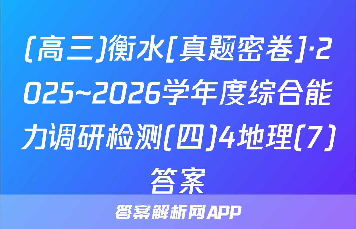 (高三)衡水[真题密卷]·2025~2026学年度综合能力调研检测(四)4地理(7)答案