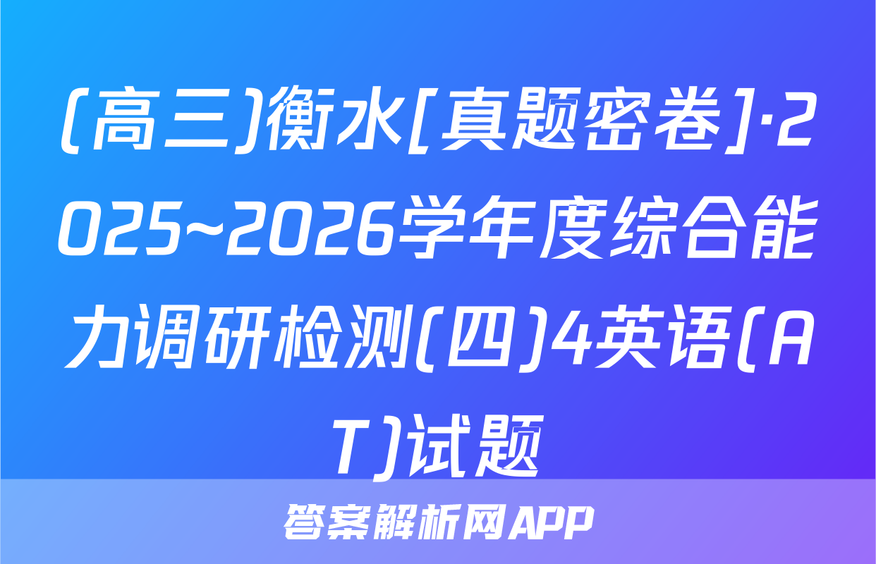 (高三)衡水[真题密卷]·2025~2026学年度综合能力调研检测(四)4英语(AT)试题