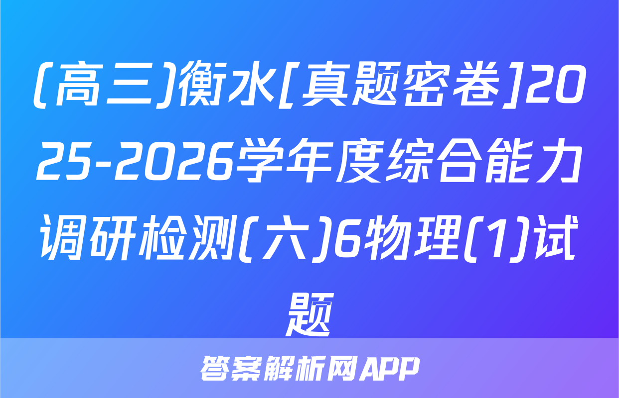 (高三)衡水[真题密卷]2025-2026学年度综合能力调研检测(六)6物理(1)试题