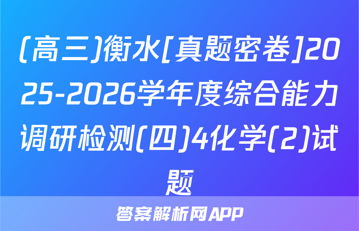 (高三)衡水[真题密卷]2025-2026学年度综合能力调研检测(四)4化学(2)试题