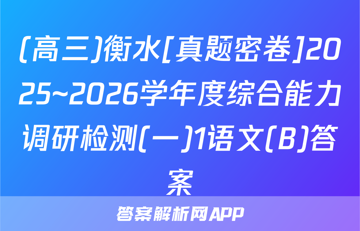 (高三)衡水[真题密卷]2025~2026学年度综合能力调研检测(一)1语文(B)答案
