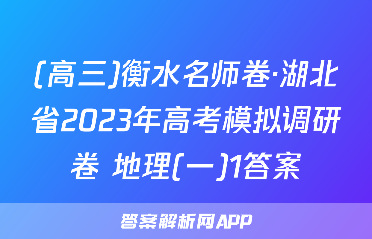 (高三)衡水名师卷·湖北省2023年高考模拟调研卷 地理(一)1答案