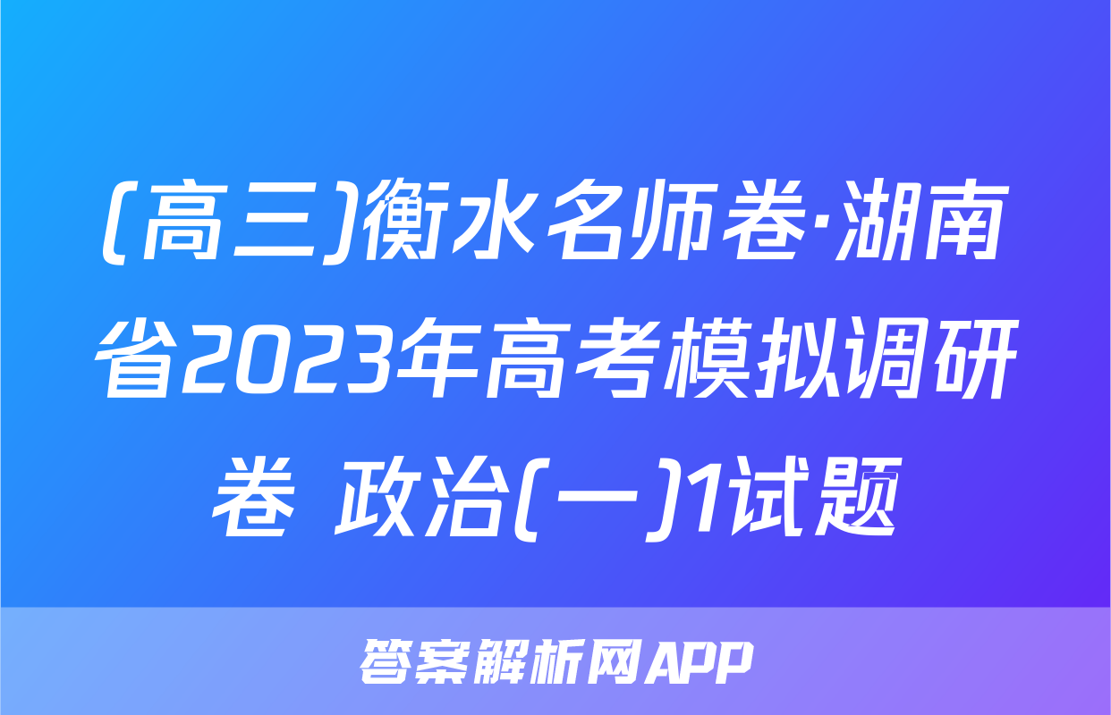 (高三)衡水名师卷·湖南省2023年高考模拟调研卷 政治(一)1试题