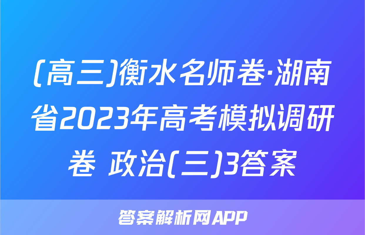(高三)衡水名师卷·湖南省2023年高考模拟调研卷 政治(三)3答案