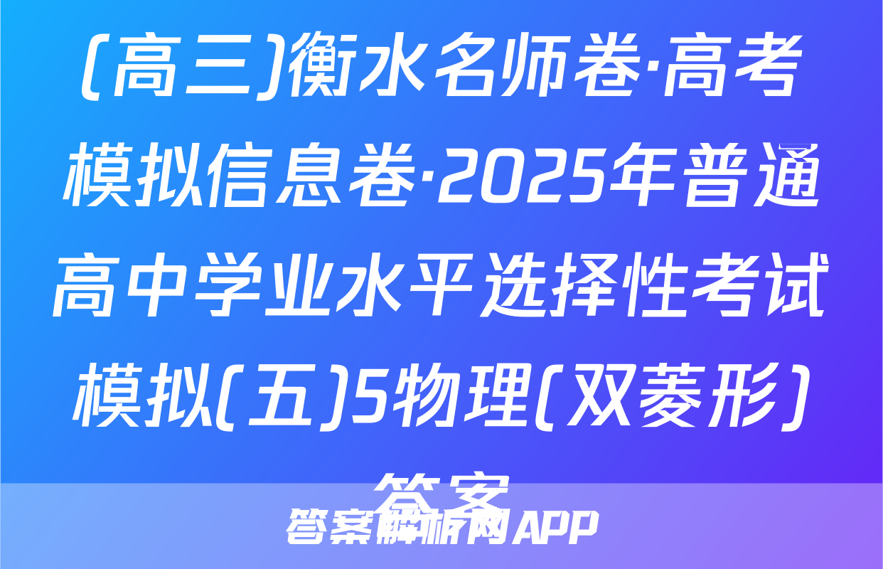 (高三)衡水名师卷·高考模拟信息卷·2025年普通高中学业水平选择性考试模拟(五)5物理(双菱形)答案