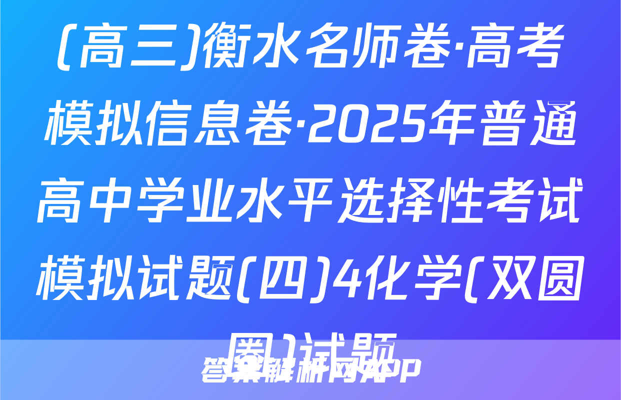 (高三)衡水名师卷·高考模拟信息卷·2025年普通高中学业水平选择性考试模拟试题(四)4化学(双圆圈)试题