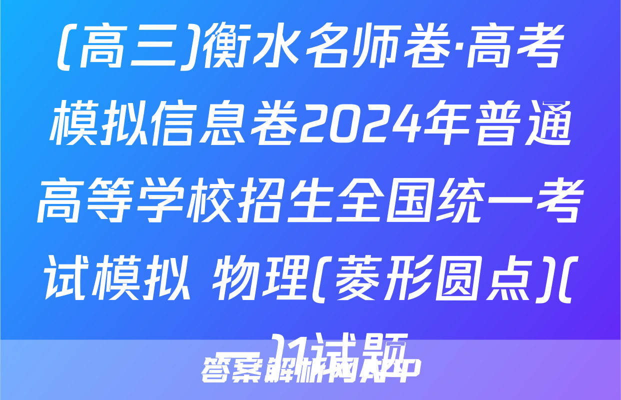 (高三)衡水名师卷·高考模拟信息卷2024年普通高等学校招生全国统一考试模拟 物理(菱形圆点)(一)1试题
