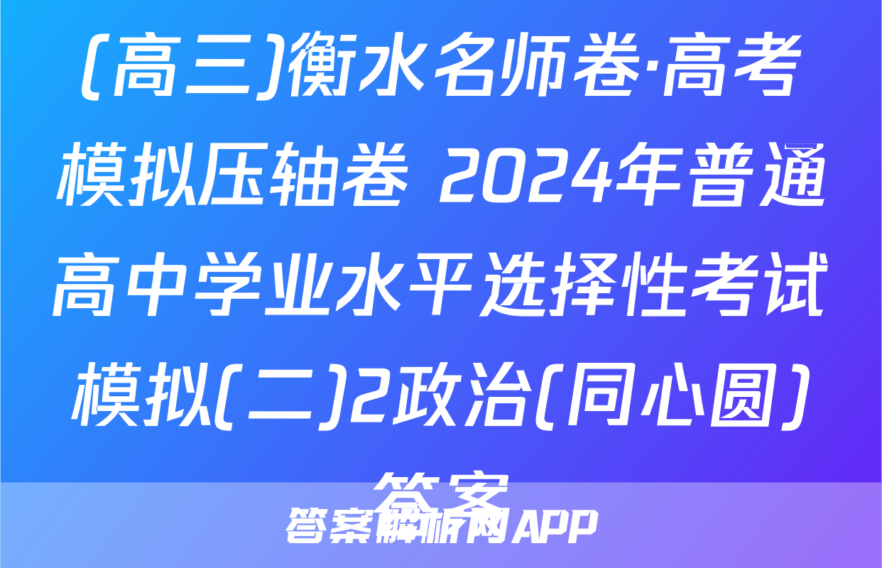 (高三)衡水名师卷·高考模拟压轴卷 2024年普通高中学业水平选择性考试模拟(二)2政治(同心圆)答案
