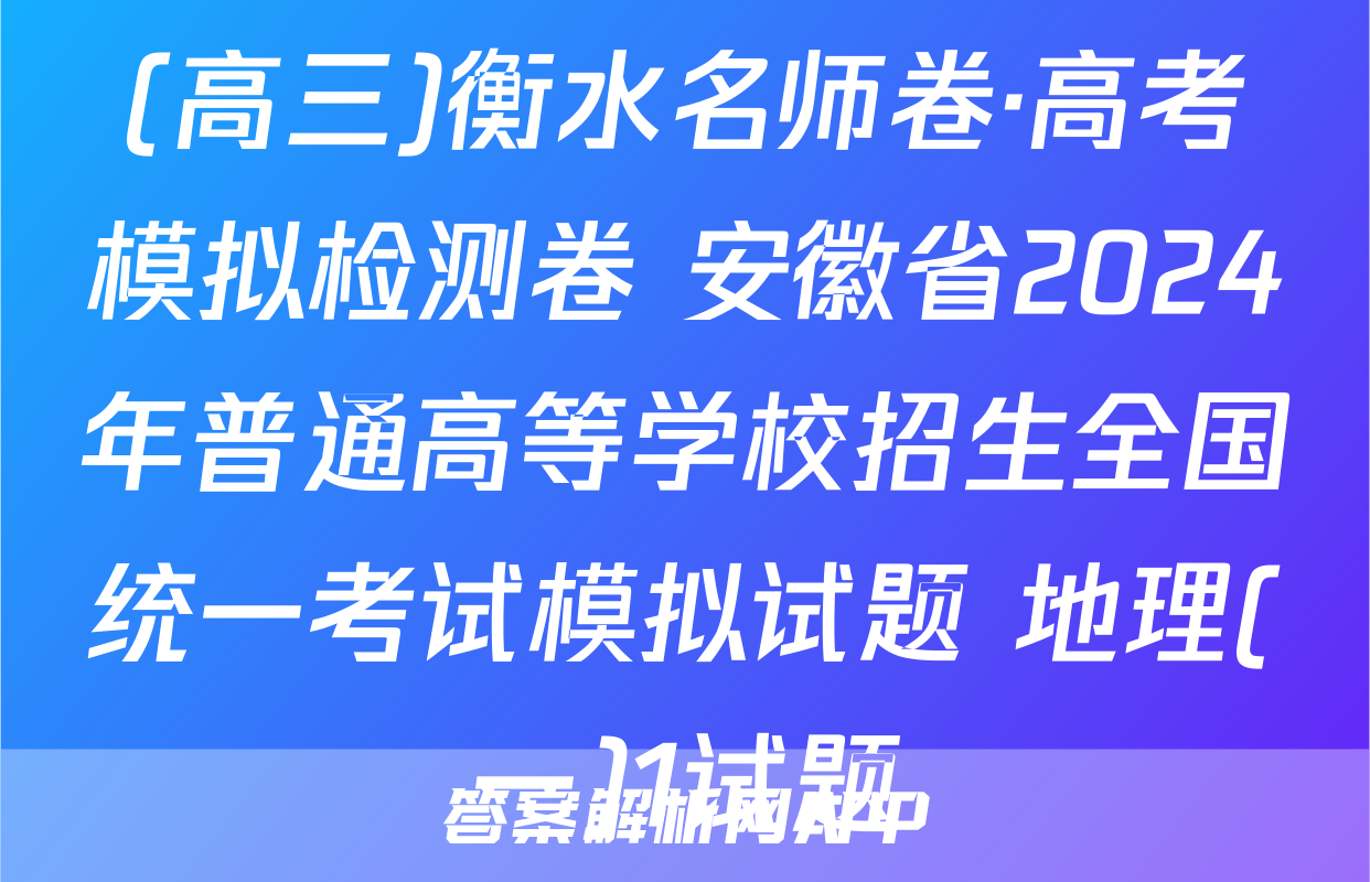 (高三)衡水名师卷·高考模拟检测卷 安徽省2024年普通高等学校招生全国统一考试模拟试题 地理(一)1试题