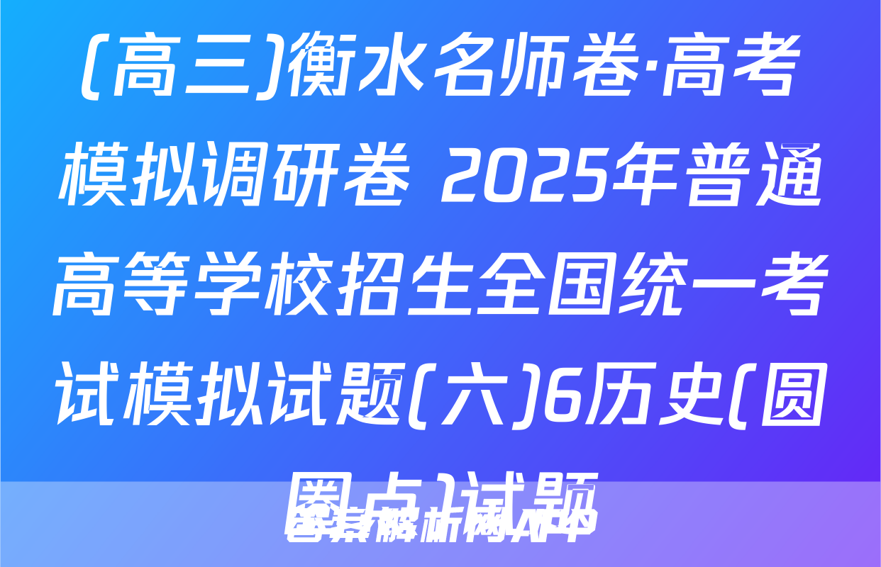 (高三)衡水名师卷·高考模拟调研卷 2025年普通高等学校招生全国统一考试模拟试题(六)6历史(圆圈点)试题