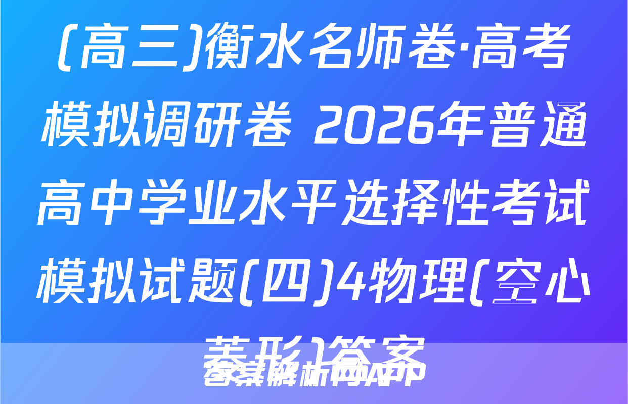 (高三)衡水名师卷·高考模拟调研卷 2026年普通高中学业水平选择性考试模拟试题(四)4物理(空心菱形)答案